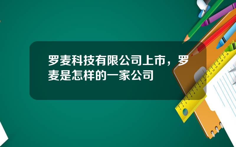 罗麦科技有限公司上市，罗麦是怎样的一家公司