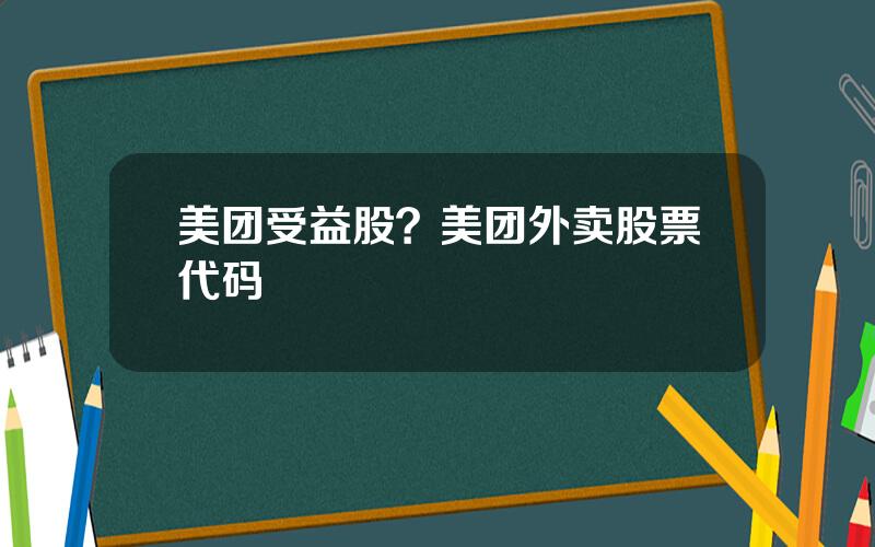 美团受益股？美团外卖股票代码