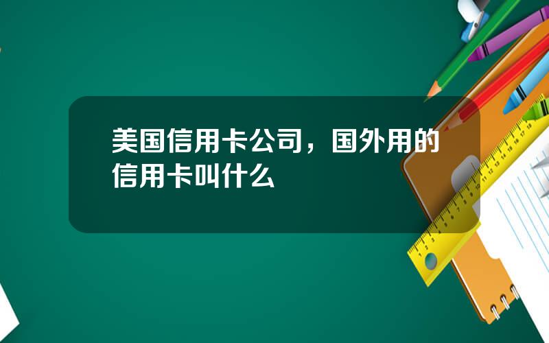 美国信用卡公司，国外用的信用卡叫什么