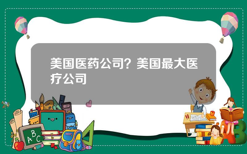 美国医药公司？美国最大医疗公司