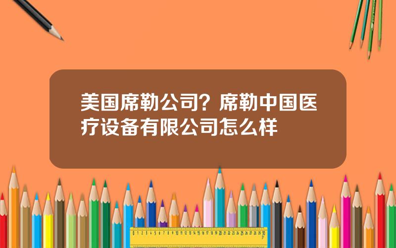 美国席勒公司？席勒中国医疗设备有限公司怎么样