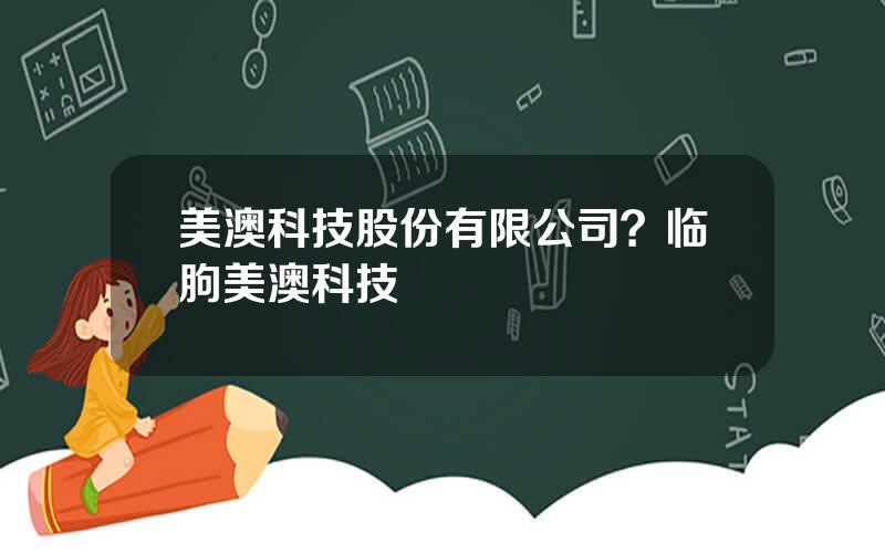 美澳科技股份有限公司？临朐美澳科技