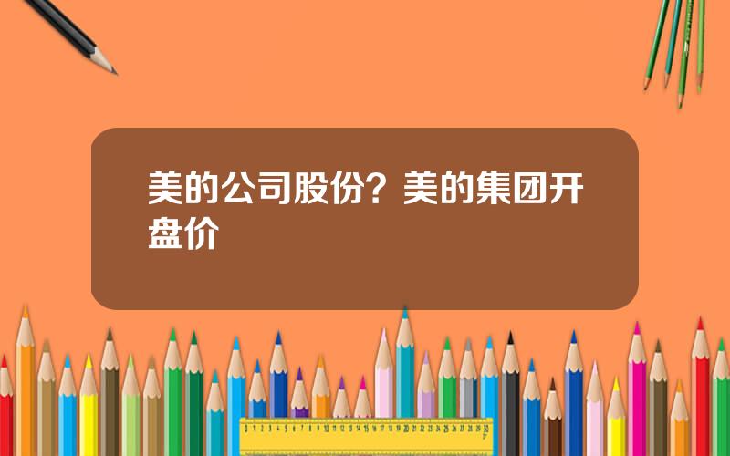 美的公司股份？美的集团开盘价