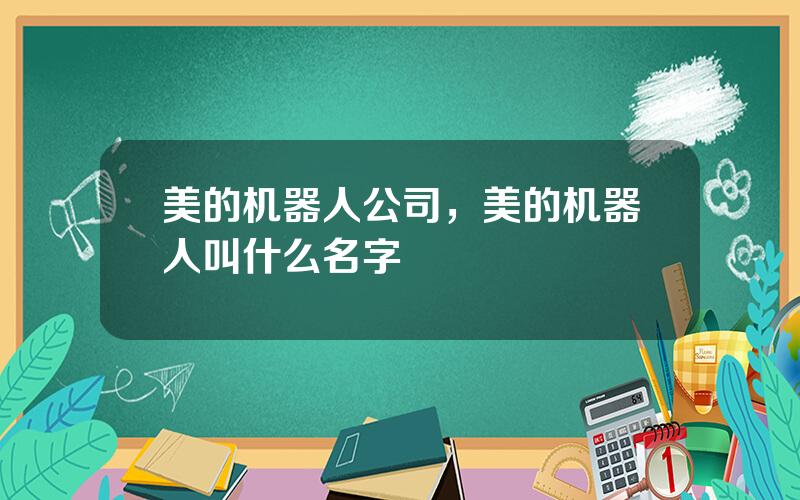 美的机器人公司，美的机器人叫什么名字