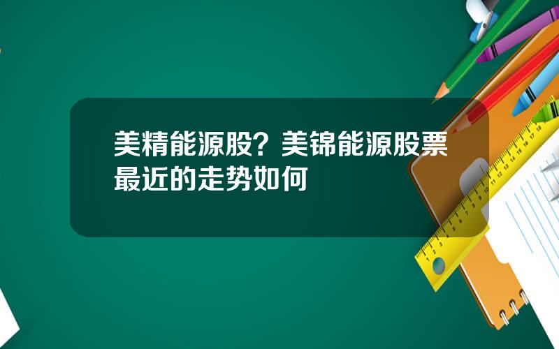 美精能源股？美锦能源股票最近的走势如何