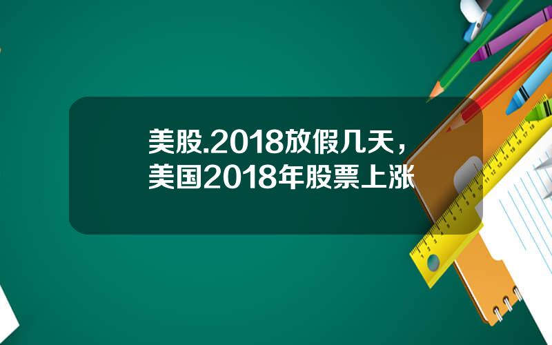 美股.2018放假几天，美国2018年股票上涨