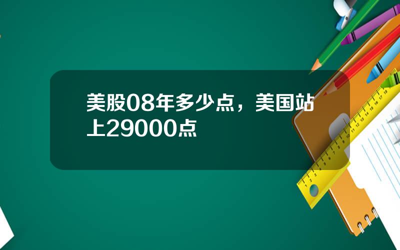 美股08年多少点，美国站上29000点