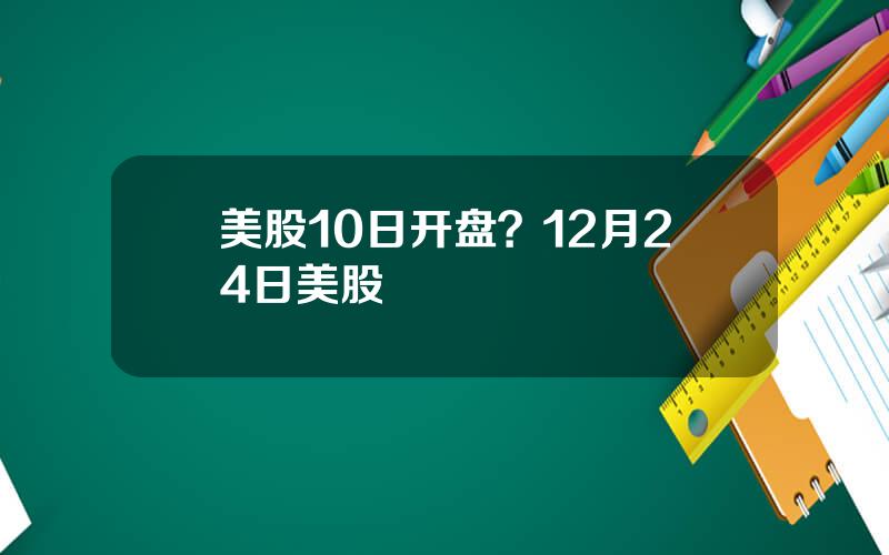 美股10日开盘？12月24日美股