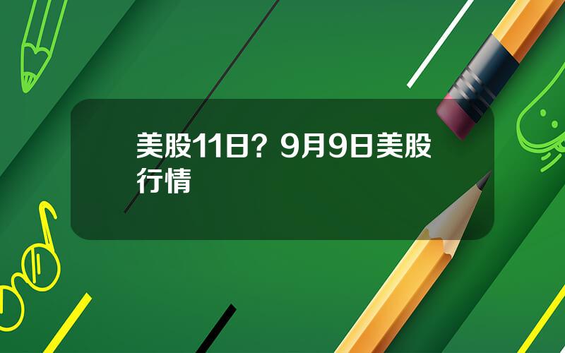 美股11日？9月9日美股行情