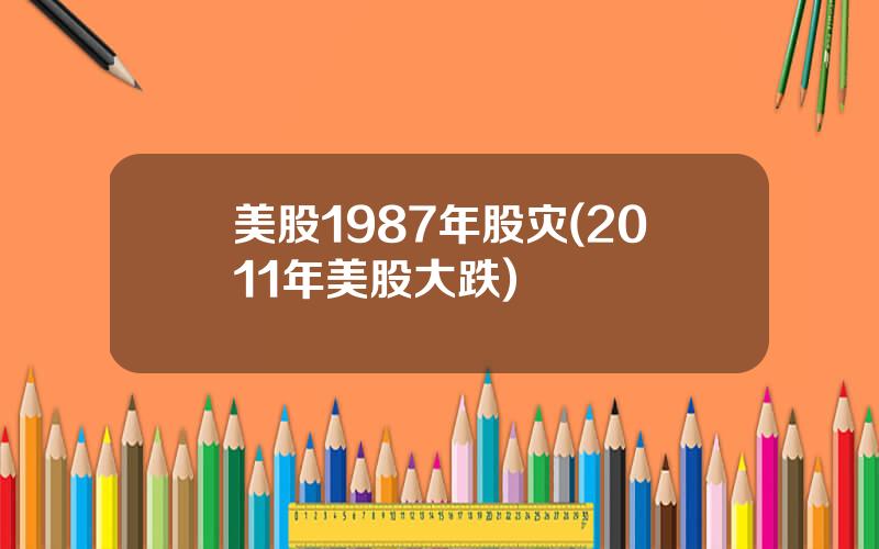 美股1987年股灾(2011年美股大跌)