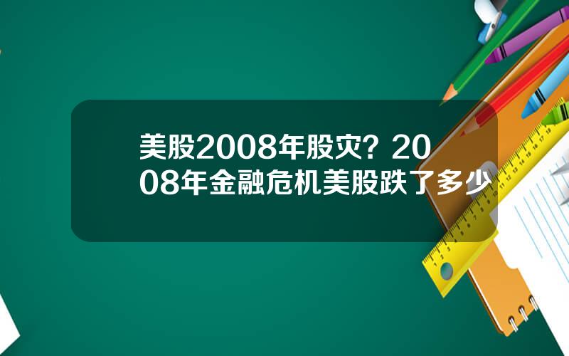 美股2008年股灾？2008年金融危机美股跌了多少