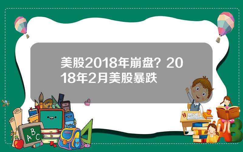 美股2018年崩盘？2018年2月美股暴跌