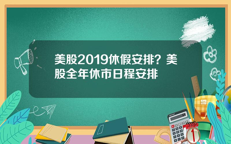 美股2019休假安排？美股全年休市日程安排