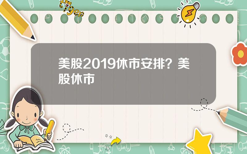 美股2019休市安排？美股休市