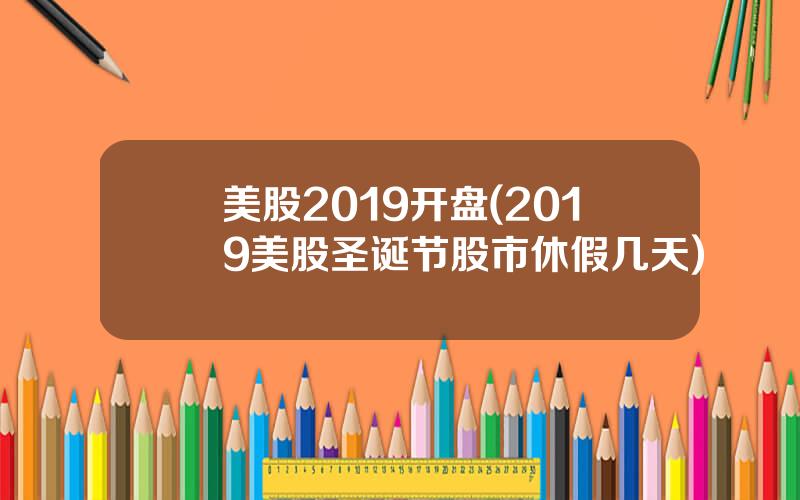 美股2019开盘(2019美股圣诞节股市休假几天)