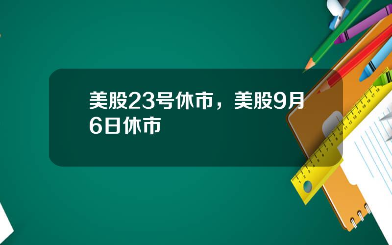 美股23号休市，美股9月6日休市