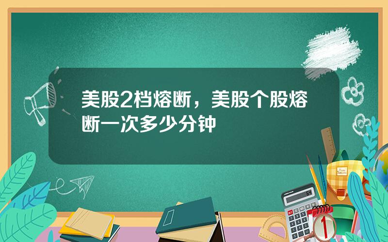 美股2档熔断，美股个股熔断一次多少分钟