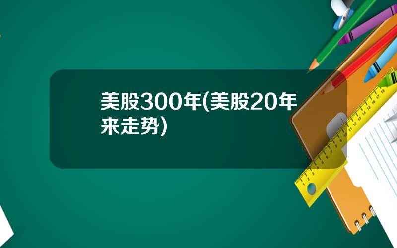 美股300年(美股20年来走势)