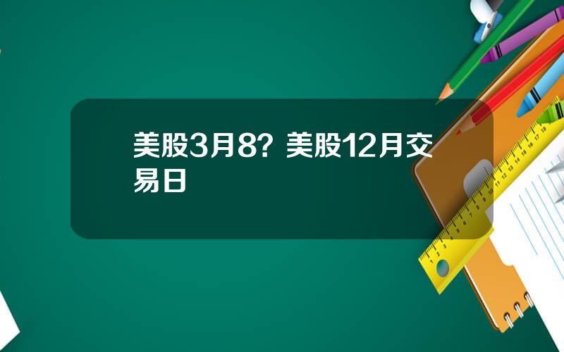 美股3月8？美股12月交易日