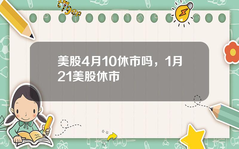 美股4月10休市吗，1月21美股休市