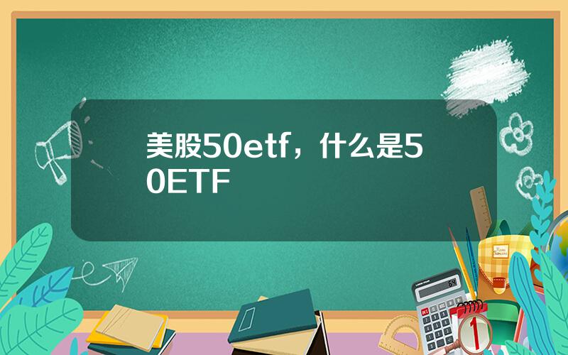 美股50etf，什么是50ETF