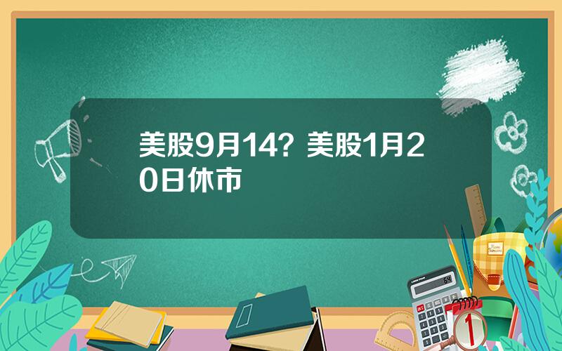 美股9月14？美股1月20日休市