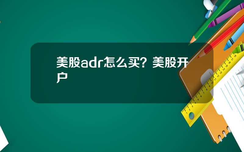 美股adr怎么买？美股开户