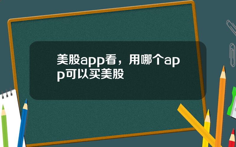 美股app看，用哪个app可以买美股