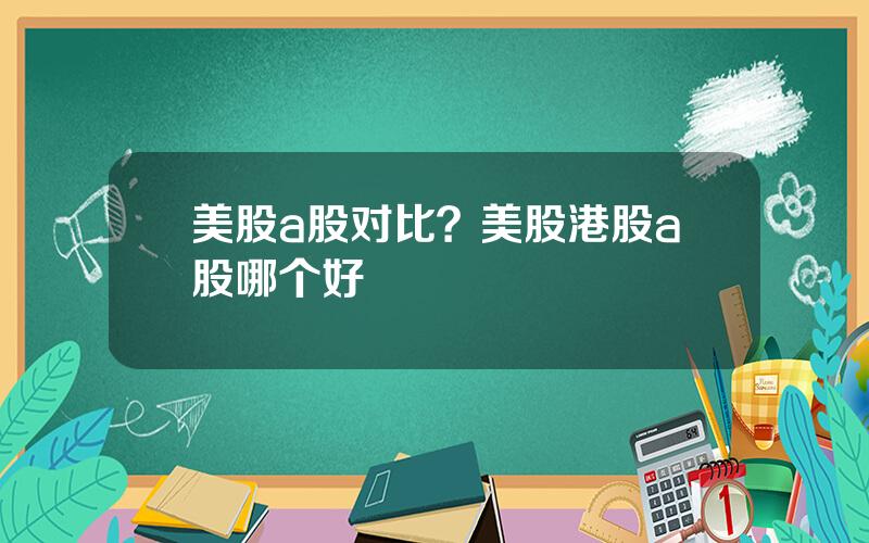 美股a股对比？美股港股a股哪个好