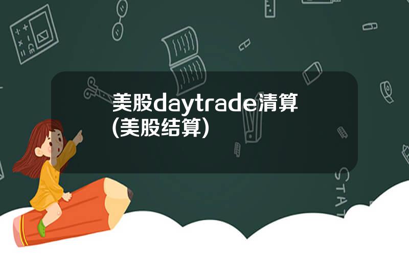 美股daytrade清算(美股结算)