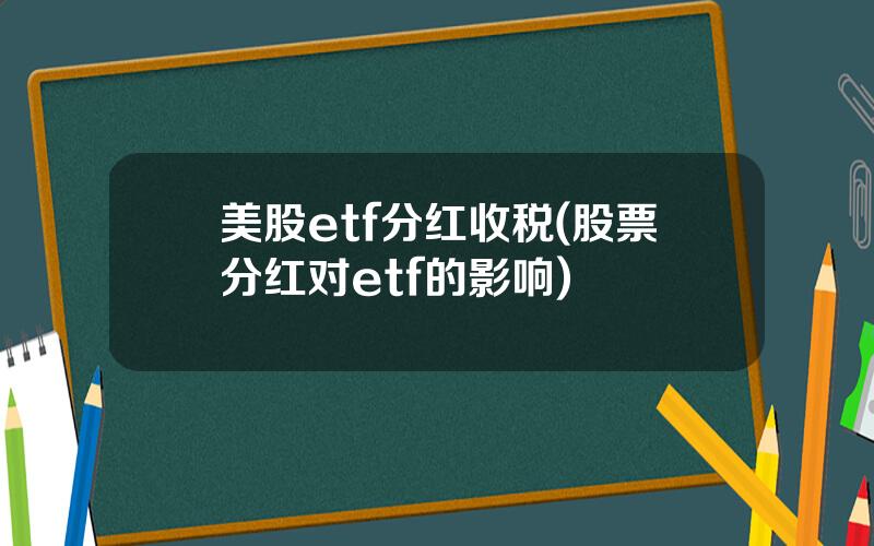 美股etf分红收税(股票分红对etf的影响)