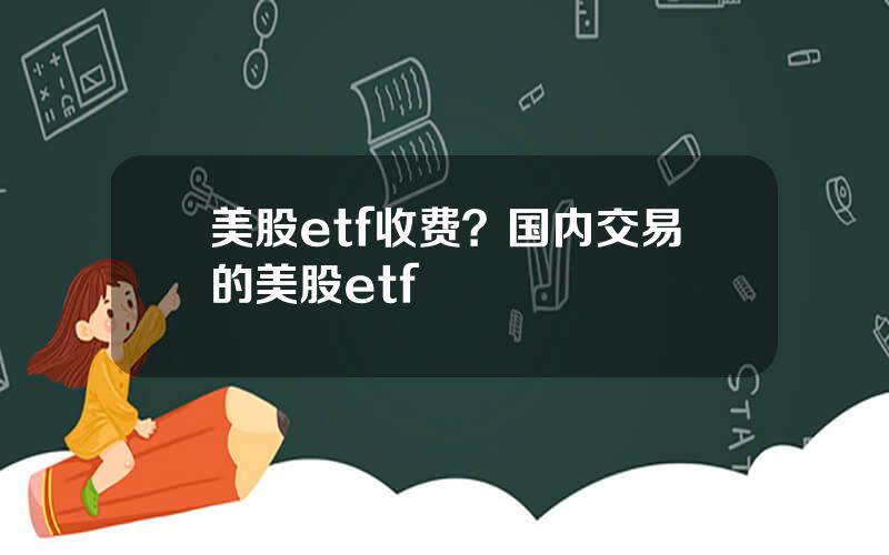 美股etf收费？国内交易的美股etf