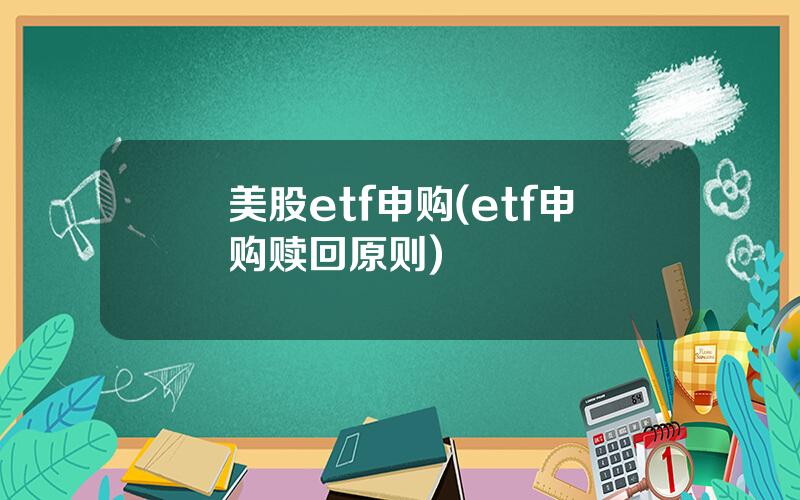 美股etf申购(etf申购赎回原则)