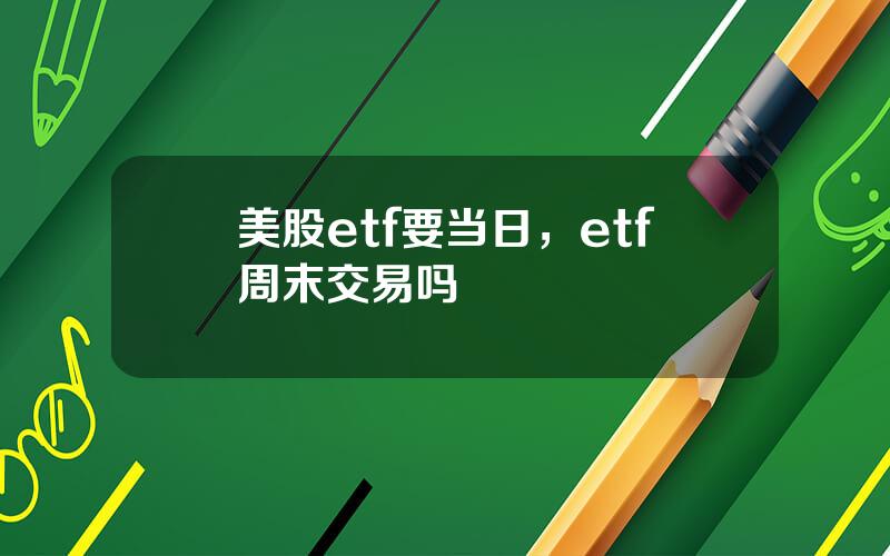 美股etf要当日，etf周末交易吗