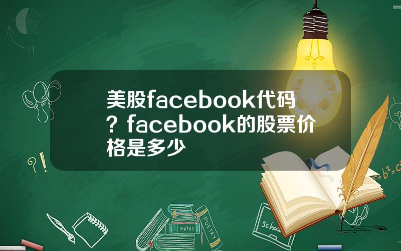 美股facebook代码？facebook的股票价格是多少