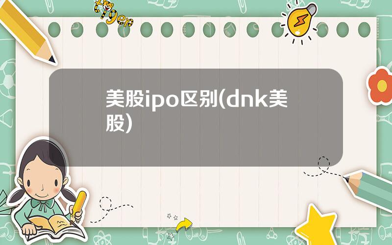 美股ipo区别(dnk美股)