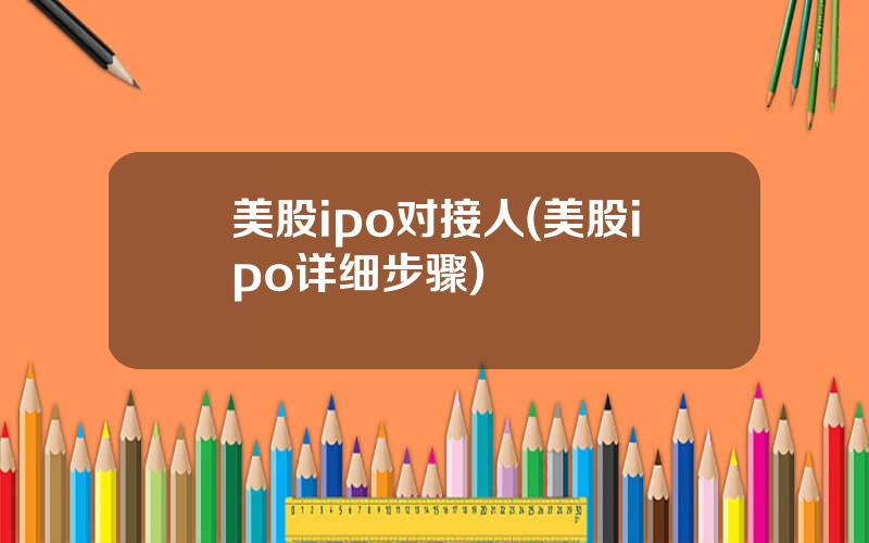 美股ipo对接人(美股ipo详细步骤)