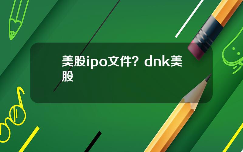 美股ipo文件？dnk美股