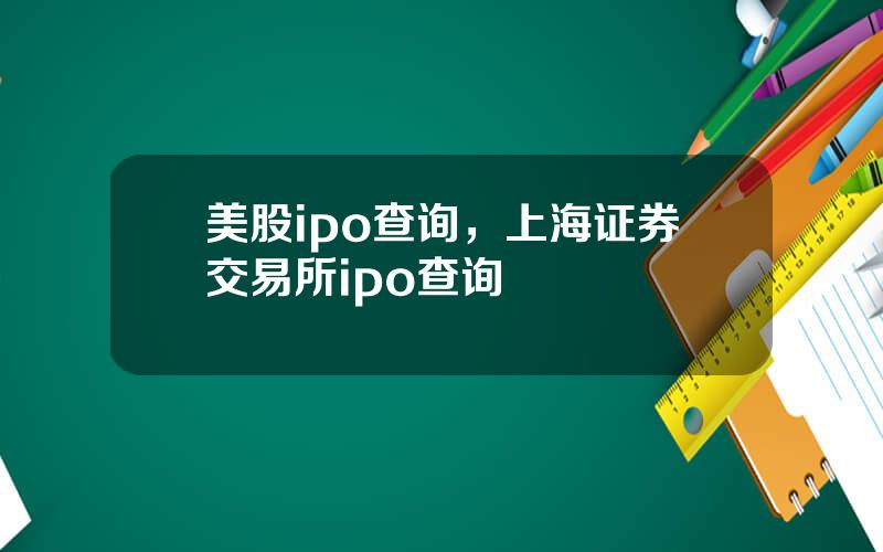 美股ipo查询，上海证券交易所ipo查询