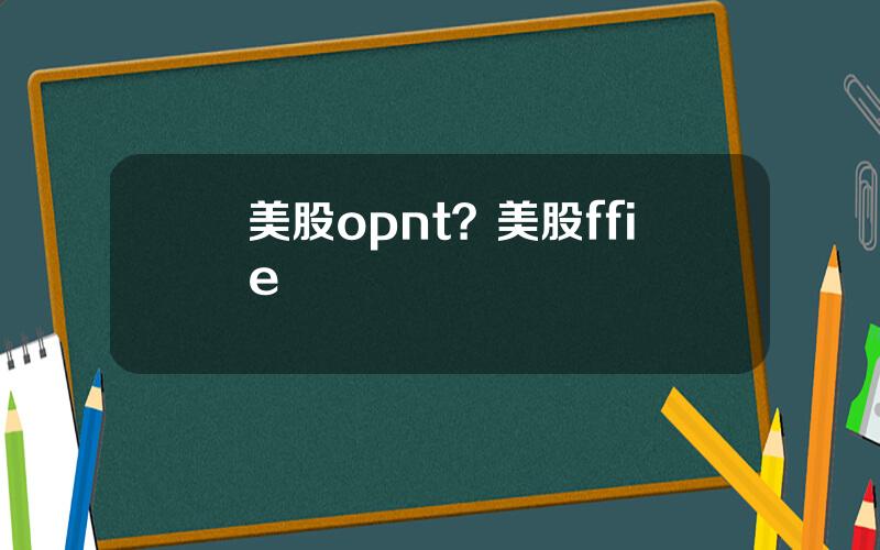 美股opnt？美股ffie