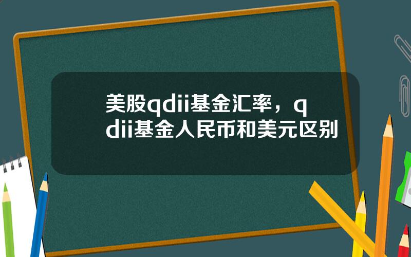 美股qdii基金汇率，qdii基金人民币和美元区别