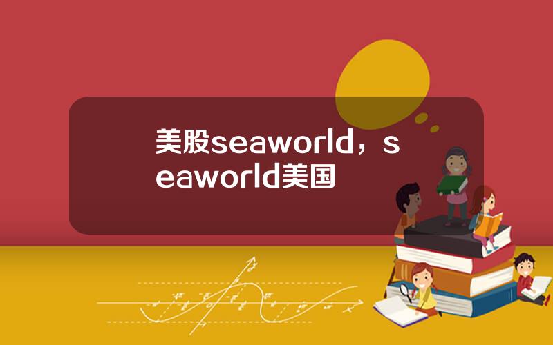 美股seaworld，seaworld美国