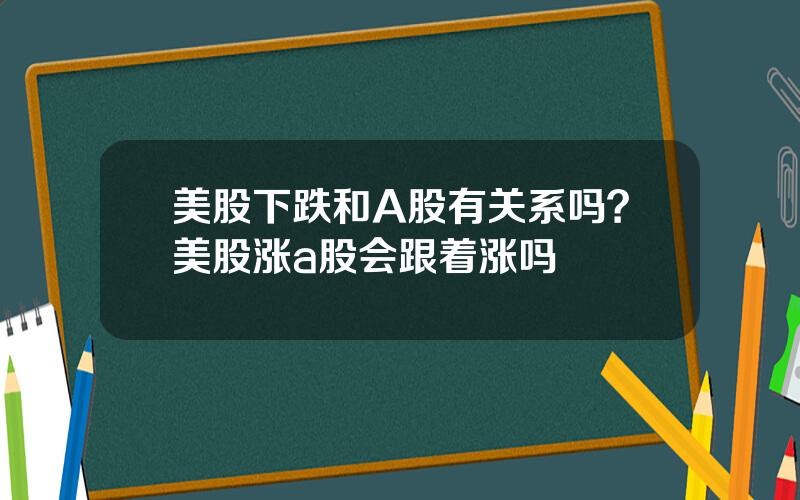 美股下跌和A股有关系吗？美股涨a股会跟着涨吗