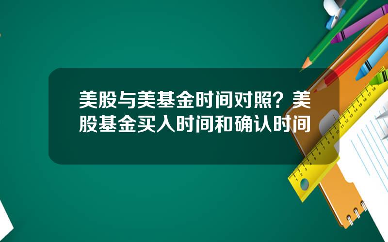 美股与美基金时间对照？美股基金买入时间和确认时间