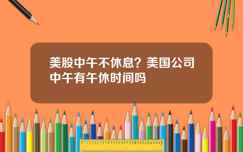 美股中午不休息？美国公司中午有午休时间吗