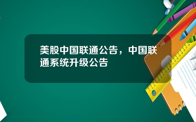 美股中国联通公告，中国联通系统升级公告