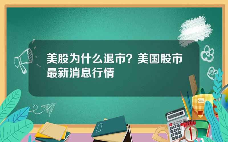 美股为什么退市？美国股市最新消息行情