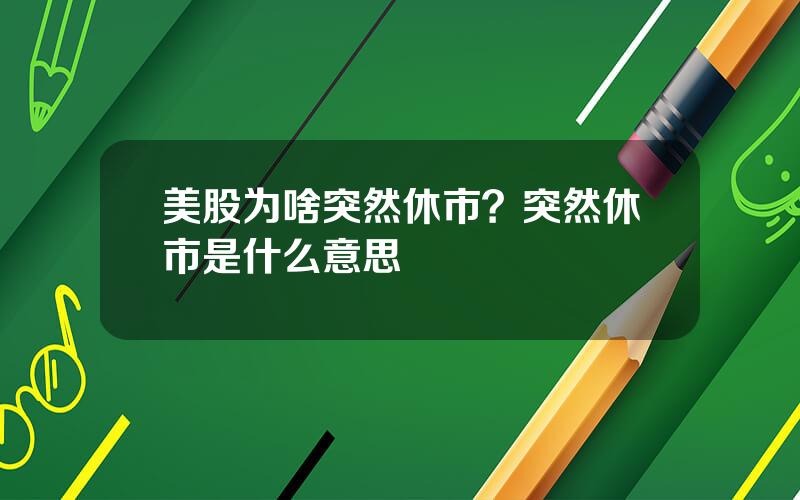 美股为啥突然休市？突然休市是什么意思