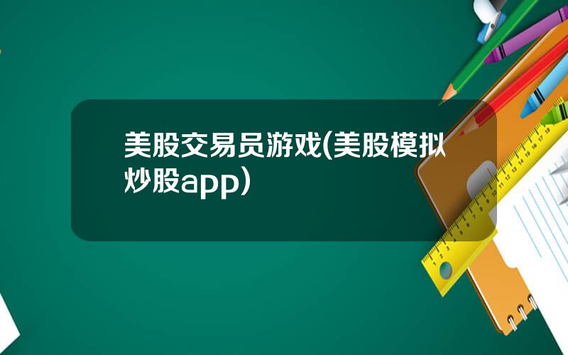 美股交易员游戏(美股模拟炒股app)