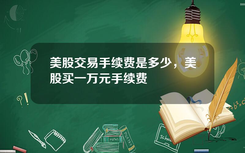 美股交易手续费是多少，美股买一万元手续费